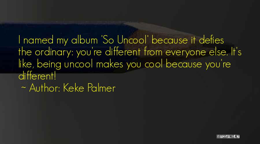 Keke Palmer Quotes: I Named My Album 'so Uncool' Because It Defies The Ordinary: You're Different From Everyone Else. It's Like, Being Uncool