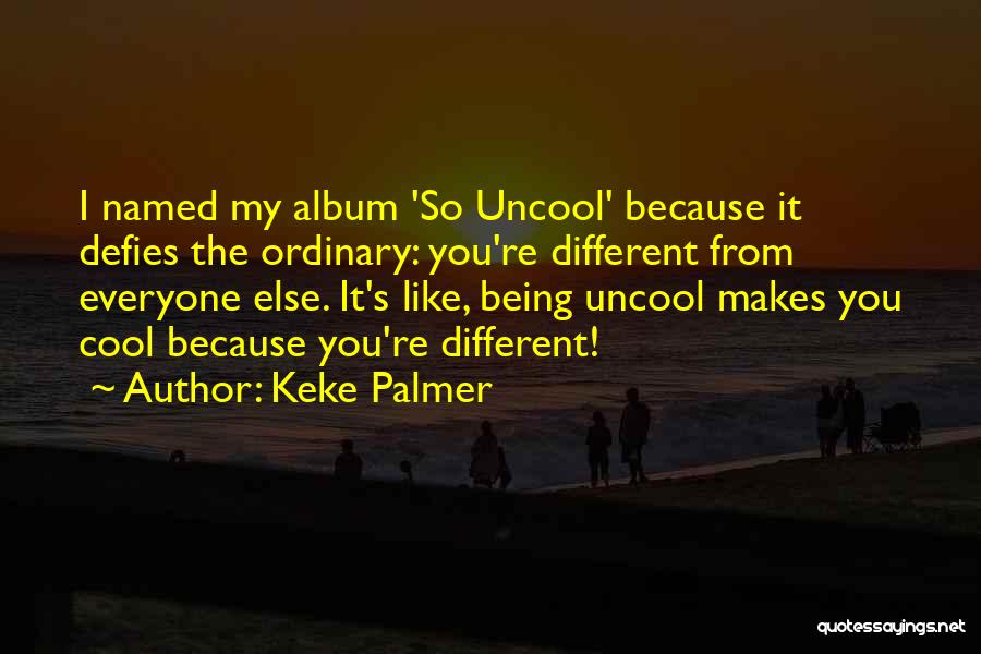 Keke Palmer Quotes: I Named My Album 'so Uncool' Because It Defies The Ordinary: You're Different From Everyone Else. It's Like, Being Uncool