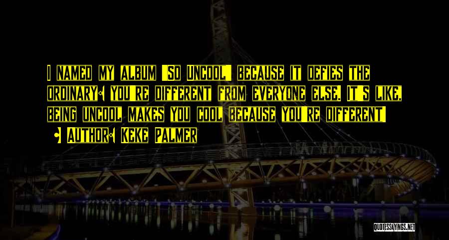 Keke Palmer Quotes: I Named My Album 'so Uncool' Because It Defies The Ordinary: You're Different From Everyone Else. It's Like, Being Uncool
