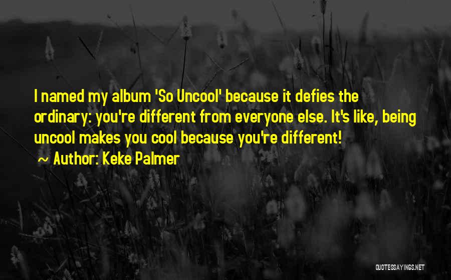 Keke Palmer Quotes: I Named My Album 'so Uncool' Because It Defies The Ordinary: You're Different From Everyone Else. It's Like, Being Uncool