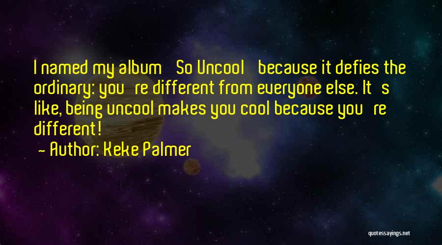 Keke Palmer Quotes: I Named My Album 'so Uncool' Because It Defies The Ordinary: You're Different From Everyone Else. It's Like, Being Uncool