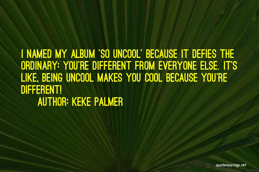 Keke Palmer Quotes: I Named My Album 'so Uncool' Because It Defies The Ordinary: You're Different From Everyone Else. It's Like, Being Uncool