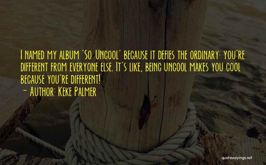 Keke Palmer Quotes: I Named My Album 'so Uncool' Because It Defies The Ordinary: You're Different From Everyone Else. It's Like, Being Uncool