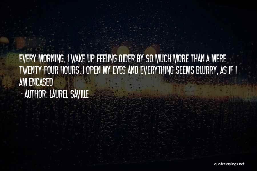 Laurel Saville Quotes: Every Morning, I Wake Up Feeling Older By So Much More Than A Mere Twenty-four Hours. I Open My Eyes