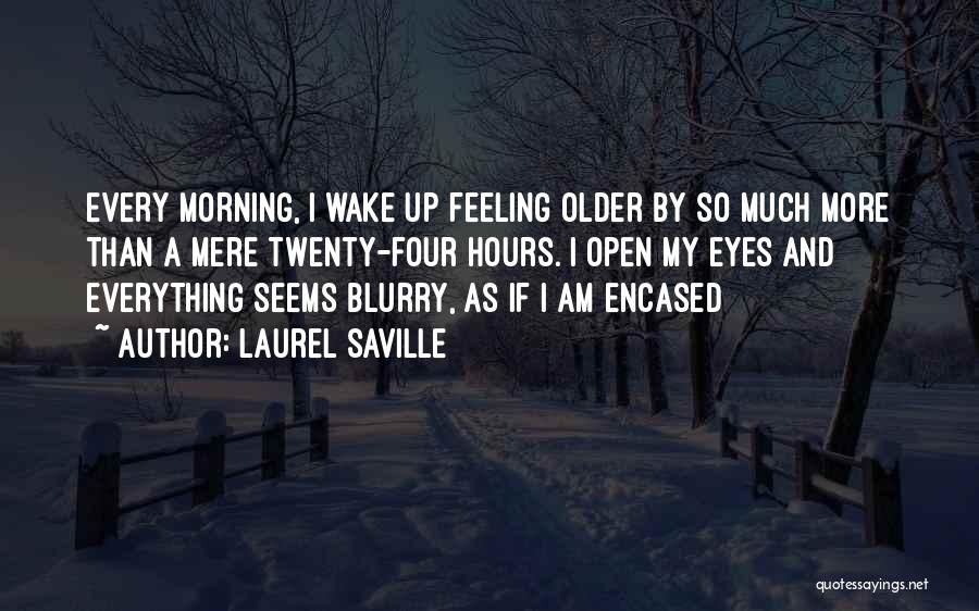 Laurel Saville Quotes: Every Morning, I Wake Up Feeling Older By So Much More Than A Mere Twenty-four Hours. I Open My Eyes