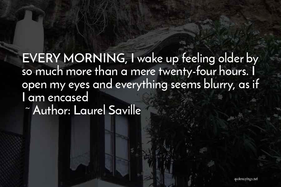 Laurel Saville Quotes: Every Morning, I Wake Up Feeling Older By So Much More Than A Mere Twenty-four Hours. I Open My Eyes