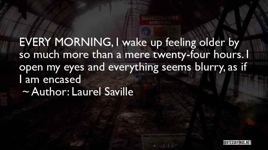 Laurel Saville Quotes: Every Morning, I Wake Up Feeling Older By So Much More Than A Mere Twenty-four Hours. I Open My Eyes