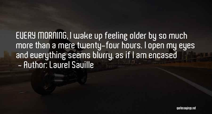 Laurel Saville Quotes: Every Morning, I Wake Up Feeling Older By So Much More Than A Mere Twenty-four Hours. I Open My Eyes