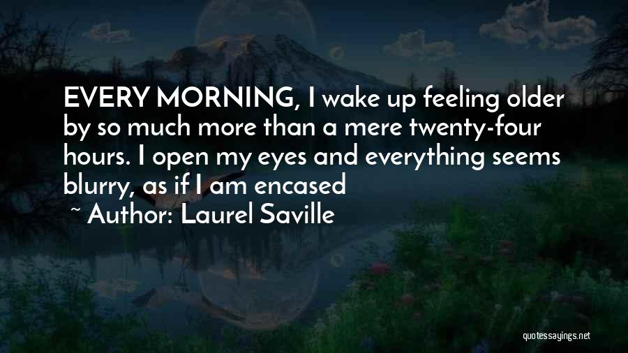 Laurel Saville Quotes: Every Morning, I Wake Up Feeling Older By So Much More Than A Mere Twenty-four Hours. I Open My Eyes