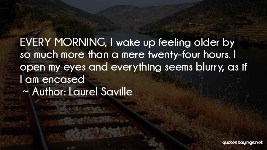 Laurel Saville Quotes: Every Morning, I Wake Up Feeling Older By So Much More Than A Mere Twenty-four Hours. I Open My Eyes