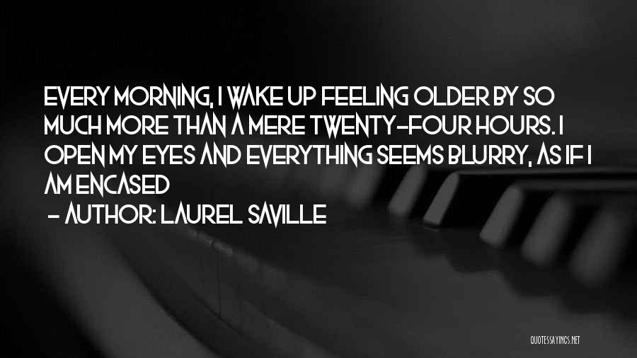 Laurel Saville Quotes: Every Morning, I Wake Up Feeling Older By So Much More Than A Mere Twenty-four Hours. I Open My Eyes