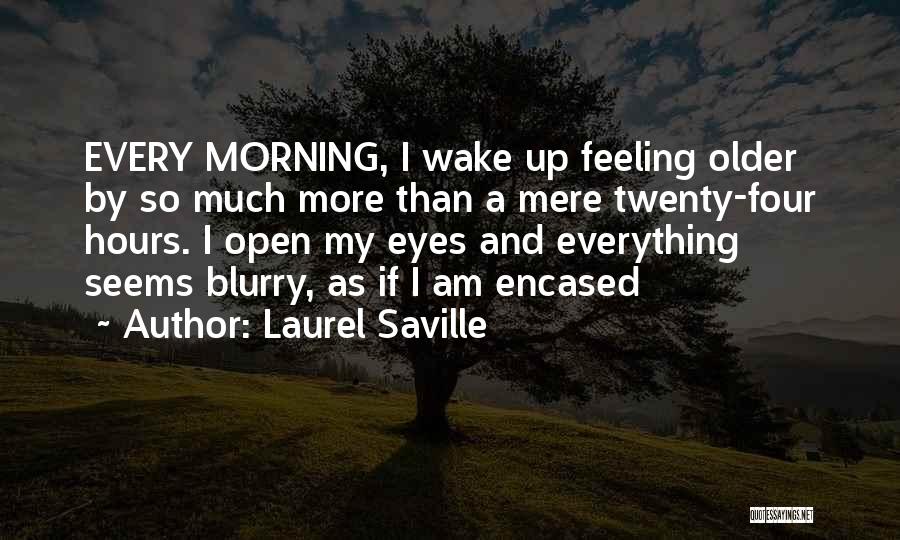 Laurel Saville Quotes: Every Morning, I Wake Up Feeling Older By So Much More Than A Mere Twenty-four Hours. I Open My Eyes