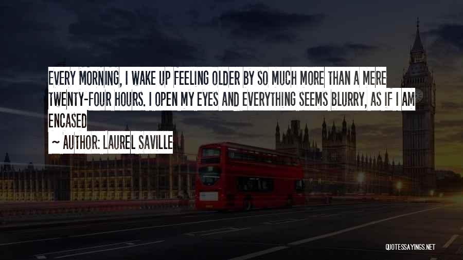 Laurel Saville Quotes: Every Morning, I Wake Up Feeling Older By So Much More Than A Mere Twenty-four Hours. I Open My Eyes