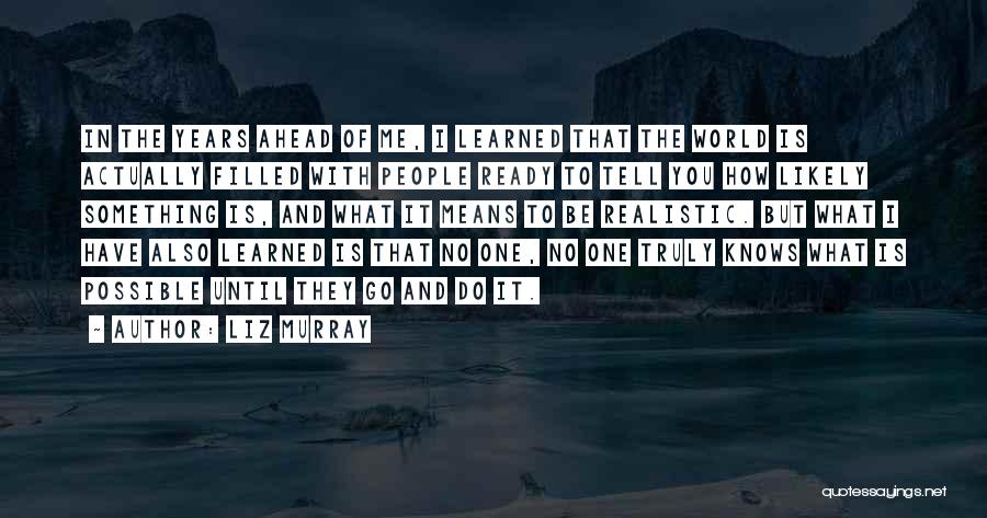 Liz Murray Quotes: In The Years Ahead Of Me, I Learned That The World Is Actually Filled With People Ready To Tell You
