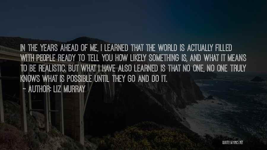 Liz Murray Quotes: In The Years Ahead Of Me, I Learned That The World Is Actually Filled With People Ready To Tell You