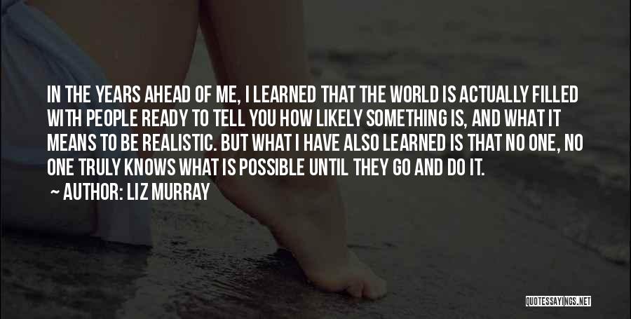 Liz Murray Quotes: In The Years Ahead Of Me, I Learned That The World Is Actually Filled With People Ready To Tell You