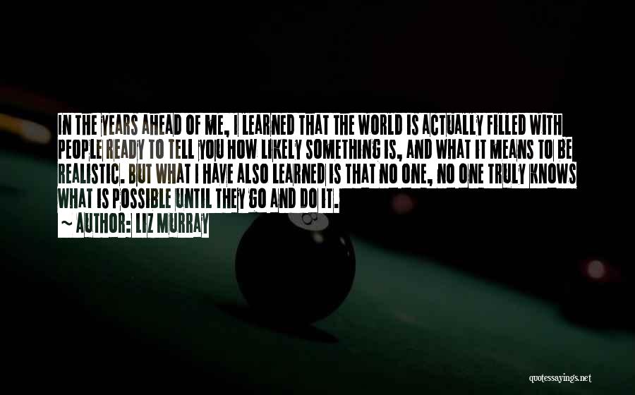 Liz Murray Quotes: In The Years Ahead Of Me, I Learned That The World Is Actually Filled With People Ready To Tell You