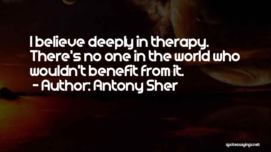 Antony Sher Quotes: I Believe Deeply In Therapy. There's No One In The World Who Wouldn't Benefit From It.