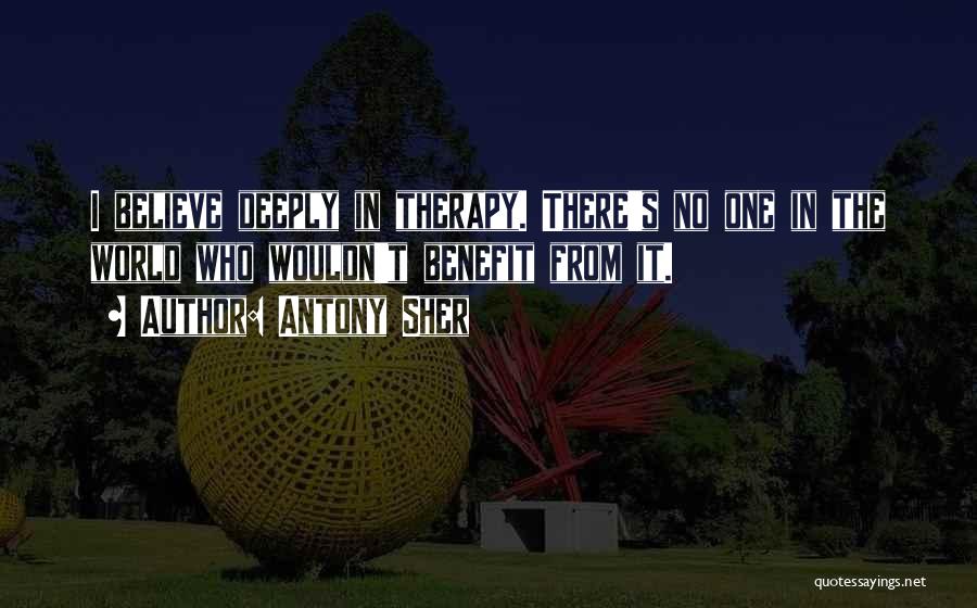 Antony Sher Quotes: I Believe Deeply In Therapy. There's No One In The World Who Wouldn't Benefit From It.