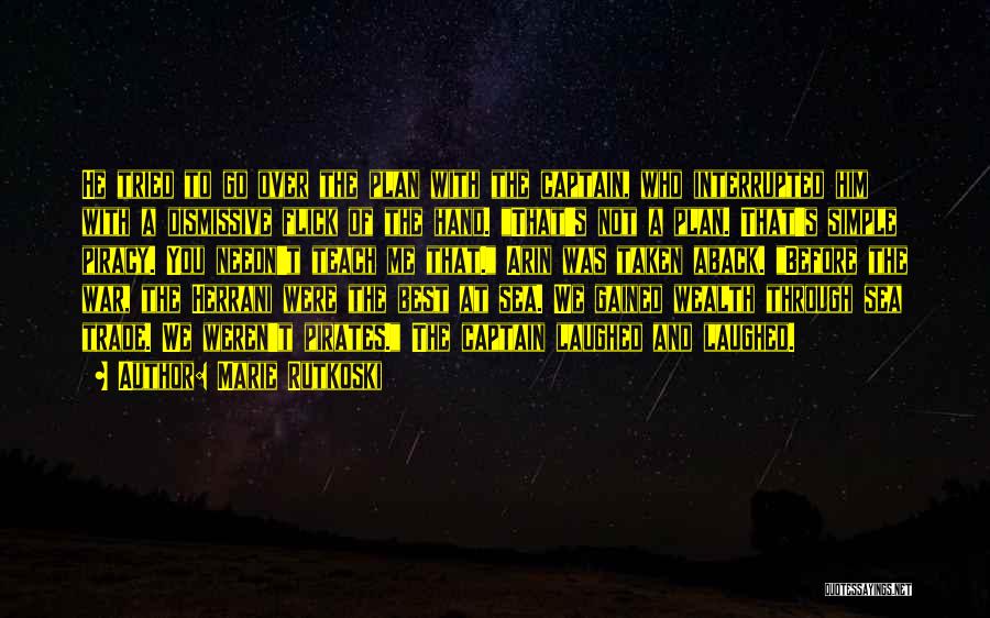 Marie Rutkoski Quotes: He Tried To Go Over The Plan With The Captain, Who Interrupted Him With A Dismissive Flick Of The Hand.