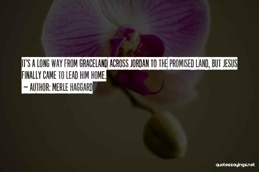 Merle Haggard Quotes: It's A Long Way From Graceland Across Jordan To The Promised Land, But Jesus Finally Came To Lead Him Home.