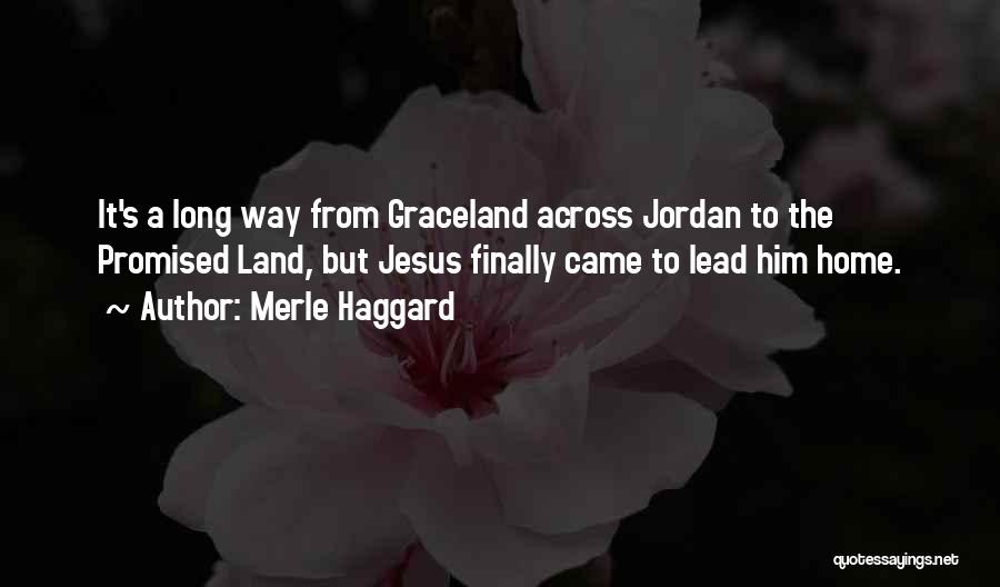 Merle Haggard Quotes: It's A Long Way From Graceland Across Jordan To The Promised Land, But Jesus Finally Came To Lead Him Home.