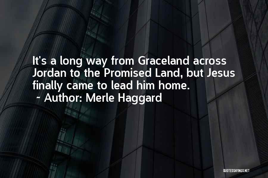 Merle Haggard Quotes: It's A Long Way From Graceland Across Jordan To The Promised Land, But Jesus Finally Came To Lead Him Home.