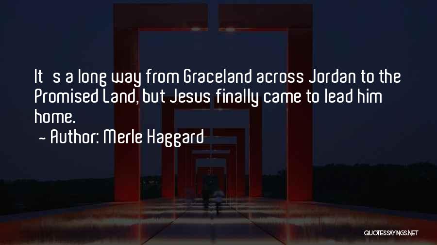 Merle Haggard Quotes: It's A Long Way From Graceland Across Jordan To The Promised Land, But Jesus Finally Came To Lead Him Home.