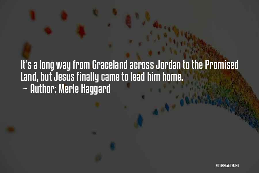 Merle Haggard Quotes: It's A Long Way From Graceland Across Jordan To The Promised Land, But Jesus Finally Came To Lead Him Home.