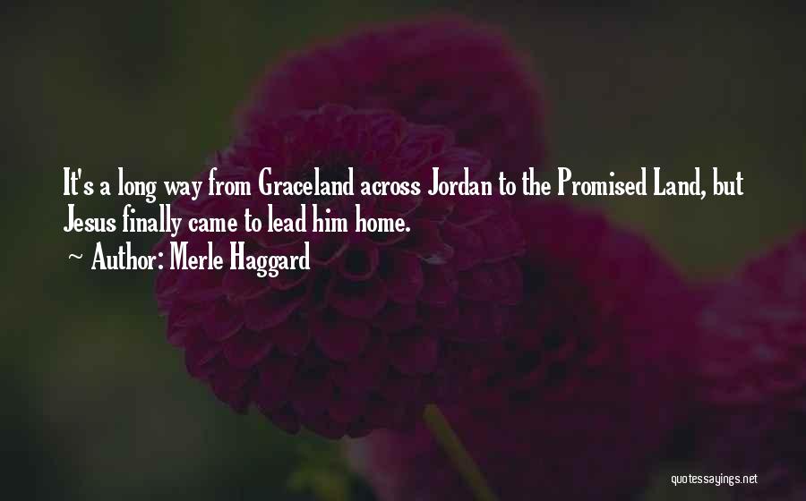 Merle Haggard Quotes: It's A Long Way From Graceland Across Jordan To The Promised Land, But Jesus Finally Came To Lead Him Home.