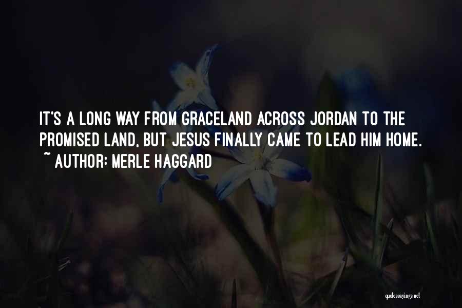 Merle Haggard Quotes: It's A Long Way From Graceland Across Jordan To The Promised Land, But Jesus Finally Came To Lead Him Home.