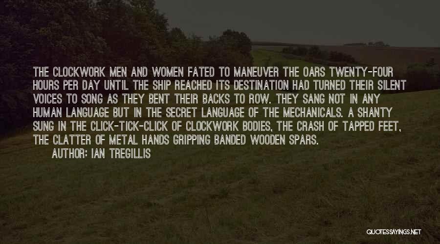 Ian Tregillis Quotes: The Clockwork Men And Women Fated To Maneuver The Oars Twenty-four Hours Per Day Until The Ship Reached Its Destination