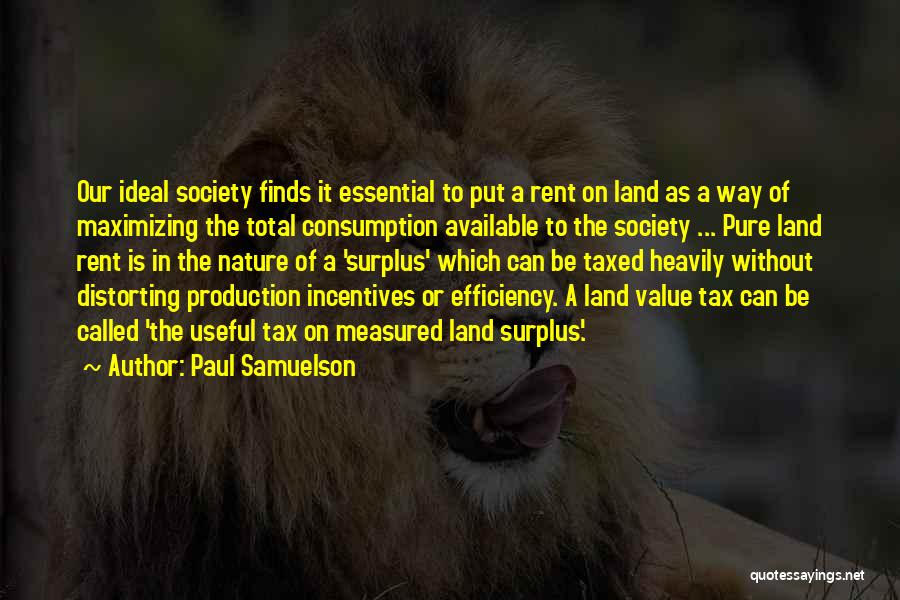 Paul Samuelson Quotes: Our Ideal Society Finds It Essential To Put A Rent On Land As A Way Of Maximizing The Total Consumption