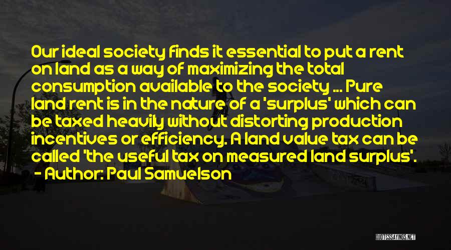 Paul Samuelson Quotes: Our Ideal Society Finds It Essential To Put A Rent On Land As A Way Of Maximizing The Total Consumption