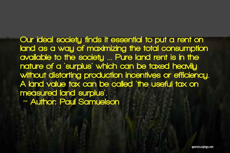 Paul Samuelson Quotes: Our Ideal Society Finds It Essential To Put A Rent On Land As A Way Of Maximizing The Total Consumption