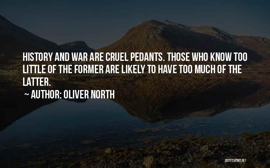 Oliver North Quotes: History And War Are Cruel Pedants. Those Who Know Too Little Of The Former Are Likely To Have Too Much
