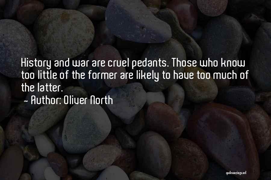 Oliver North Quotes: History And War Are Cruel Pedants. Those Who Know Too Little Of The Former Are Likely To Have Too Much
