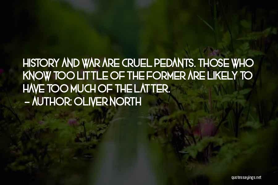 Oliver North Quotes: History And War Are Cruel Pedants. Those Who Know Too Little Of The Former Are Likely To Have Too Much