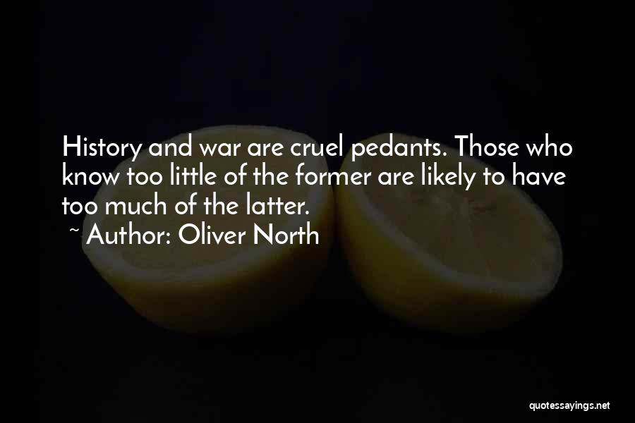 Oliver North Quotes: History And War Are Cruel Pedants. Those Who Know Too Little Of The Former Are Likely To Have Too Much