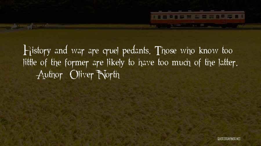Oliver North Quotes: History And War Are Cruel Pedants. Those Who Know Too Little Of The Former Are Likely To Have Too Much