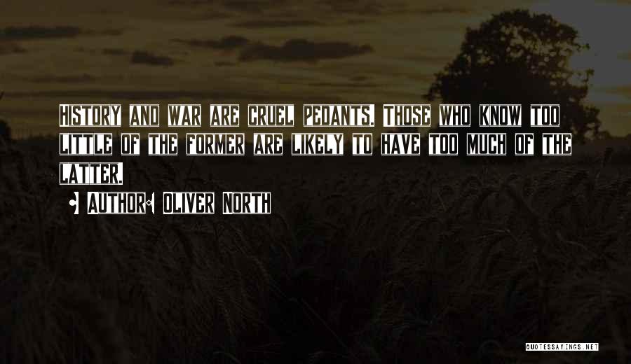 Oliver North Quotes: History And War Are Cruel Pedants. Those Who Know Too Little Of The Former Are Likely To Have Too Much