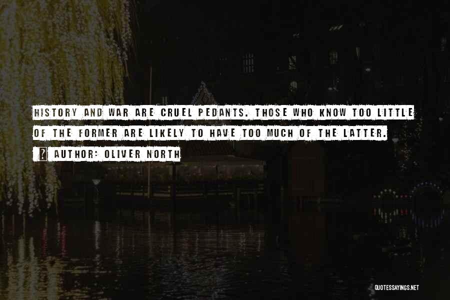 Oliver North Quotes: History And War Are Cruel Pedants. Those Who Know Too Little Of The Former Are Likely To Have Too Much