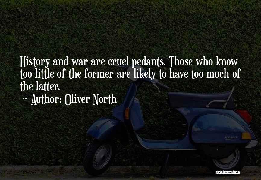 Oliver North Quotes: History And War Are Cruel Pedants. Those Who Know Too Little Of The Former Are Likely To Have Too Much