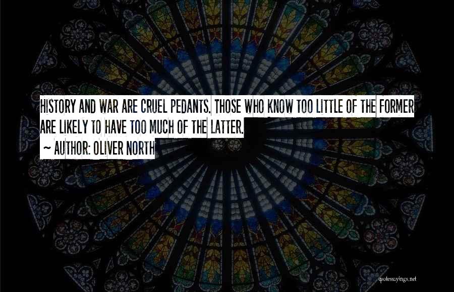 Oliver North Quotes: History And War Are Cruel Pedants. Those Who Know Too Little Of The Former Are Likely To Have Too Much