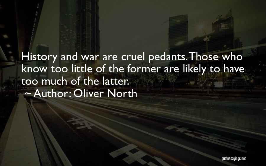 Oliver North Quotes: History And War Are Cruel Pedants. Those Who Know Too Little Of The Former Are Likely To Have Too Much