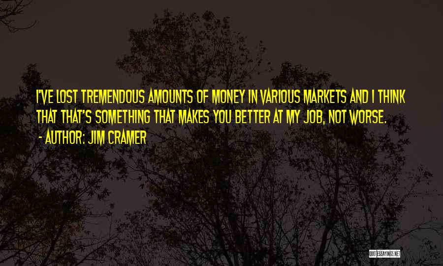 Jim Cramer Quotes: I've Lost Tremendous Amounts Of Money In Various Markets And I Think That That's Something That Makes You Better At