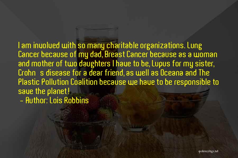 Lois Robbins Quotes: I Am Involved With So Many Charitable Organizations. Lung Cancer Because Of My Dad, Breast Cancer Because As A Woman