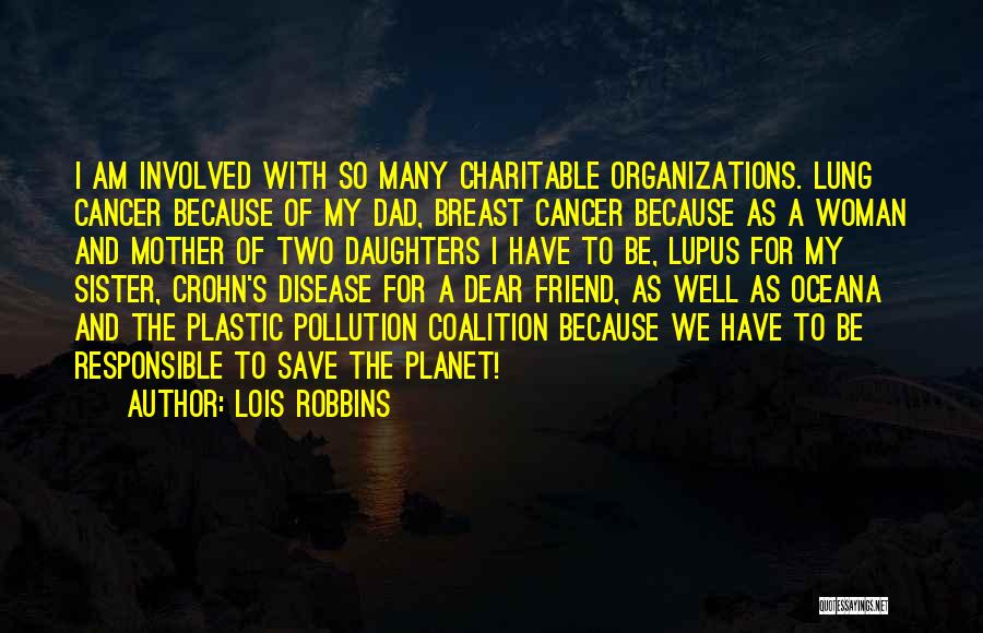 Lois Robbins Quotes: I Am Involved With So Many Charitable Organizations. Lung Cancer Because Of My Dad, Breast Cancer Because As A Woman