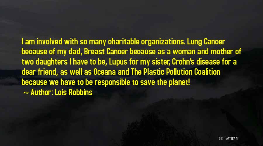 Lois Robbins Quotes: I Am Involved With So Many Charitable Organizations. Lung Cancer Because Of My Dad, Breast Cancer Because As A Woman