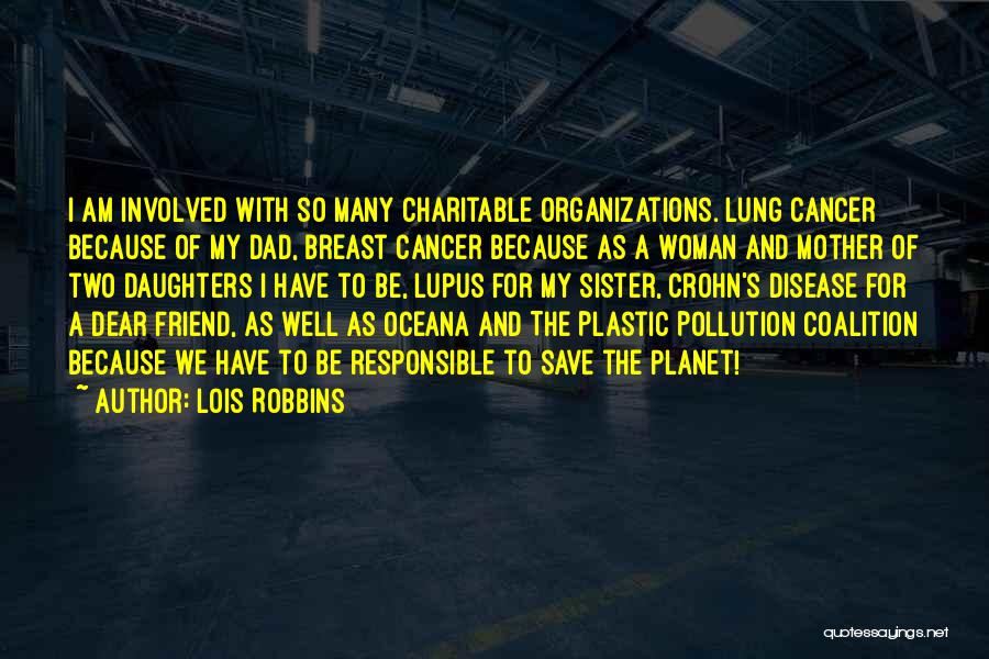 Lois Robbins Quotes: I Am Involved With So Many Charitable Organizations. Lung Cancer Because Of My Dad, Breast Cancer Because As A Woman